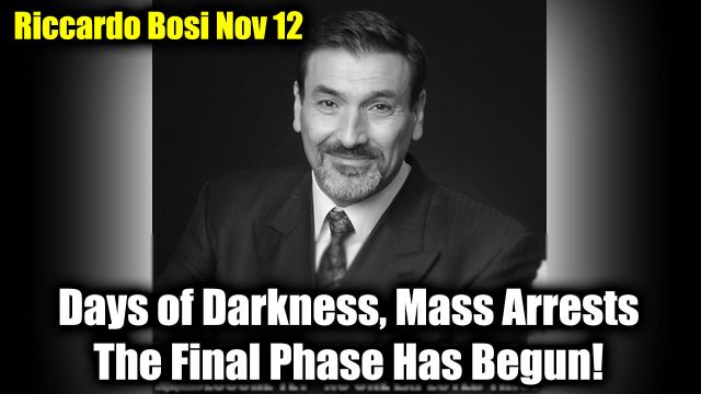 Riccardo Bosi Update Nov 12 - Days of Darkness, Mass Arrests > The Final Phase Has Begun! 2024